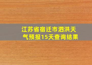 江苏省宿迁市泗洪天气预报15天查询结果