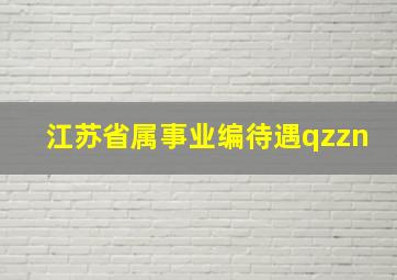 江苏省属事业编待遇qzzn