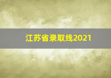 江苏省录取线2021