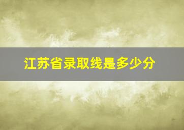 江苏省录取线是多少分