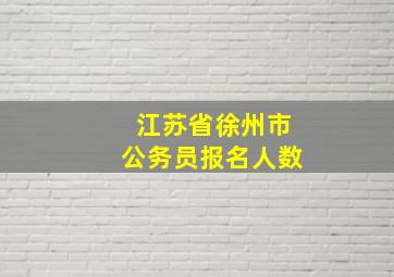 江苏省徐州市公务员报名人数