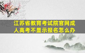 江苏省教育考试院官网成人高考不显示报名怎么办