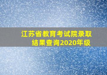 江苏省教育考试院录取结果查询2020年级