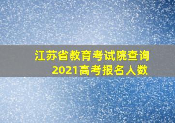 江苏省教育考试院查询2021高考报名人数