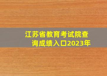 江苏省教育考试院查询成绩入口2023年