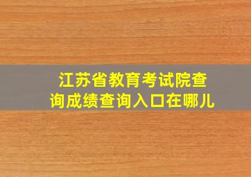 江苏省教育考试院查询成绩查询入口在哪儿