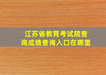 江苏省教育考试院查询成绩查询入口在哪里