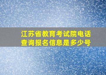 江苏省教育考试院电话查询报名信息是多少号