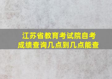 江苏省教育考试院自考成绩查询几点到几点能查