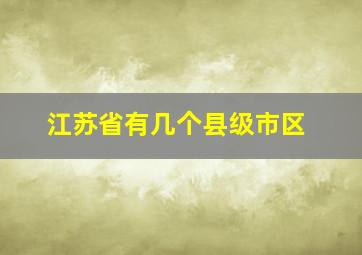 江苏省有几个县级市区