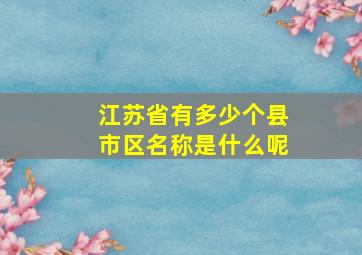 江苏省有多少个县市区名称是什么呢