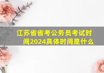 江苏省省考公务员考试时间2024具体时间是什么