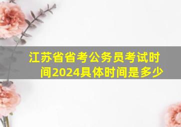 江苏省省考公务员考试时间2024具体时间是多少