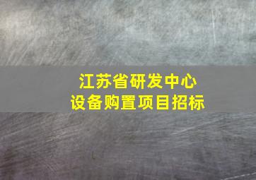 江苏省研发中心设备购置项目招标