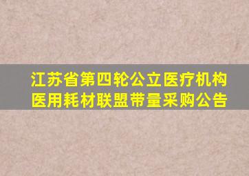 江苏省第四轮公立医疗机构医用耗材联盟带量采购公告