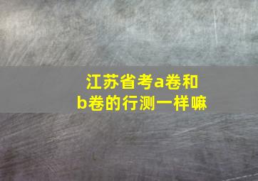 江苏省考a卷和b卷的行测一样嘛