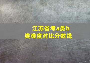 江苏省考a类b类难度对比分数线