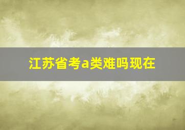 江苏省考a类难吗现在