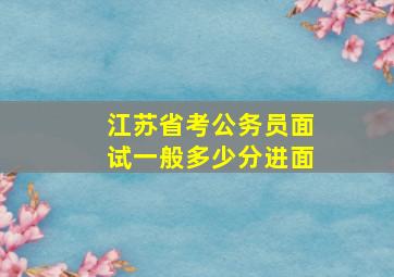 江苏省考公务员面试一般多少分进面