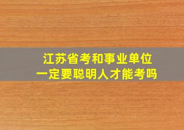 江苏省考和事业单位一定要聪明人才能考吗