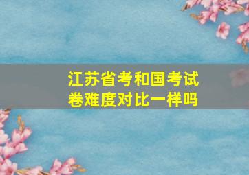 江苏省考和国考试卷难度对比一样吗