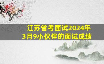 江苏省考面试2024年3月9小伙伴的面试成绩