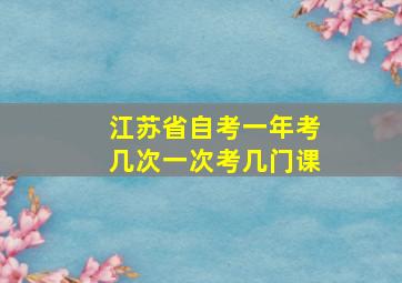 江苏省自考一年考几次一次考几门课