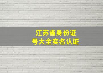 江苏省身份证号大全实名认证