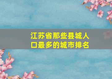 江苏省那些县城人口最多的城市排名