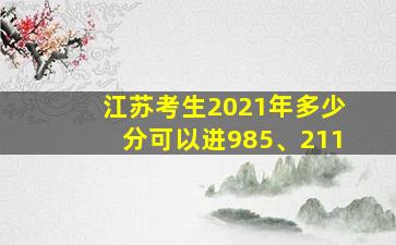 江苏考生2021年多少分可以进985、211