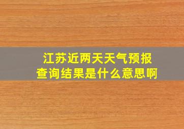 江苏近两天天气预报查询结果是什么意思啊