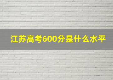 江苏高考600分是什么水平