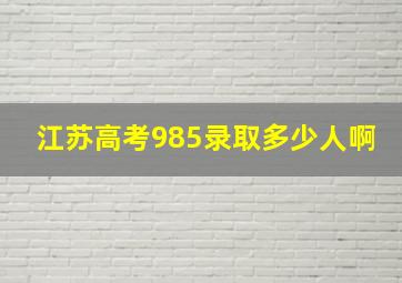 江苏高考985录取多少人啊