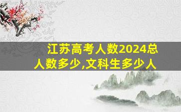 江苏高考人数2024总人数多少,文科生多少人