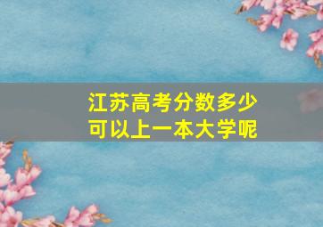 江苏高考分数多少可以上一本大学呢