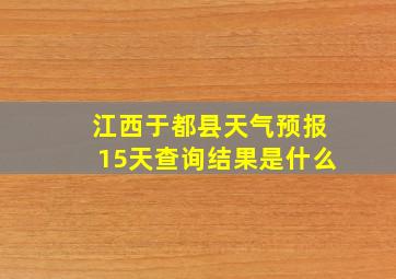 江西于都县天气预报15天查询结果是什么