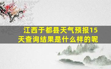 江西于都县天气预报15天查询结果是什么样的呢