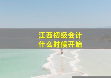 江西初级会计什么时候开始