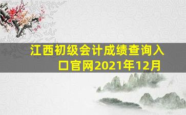 江西初级会计成绩查询入口官网2021年12月