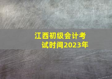 江西初级会计考试时间2023年