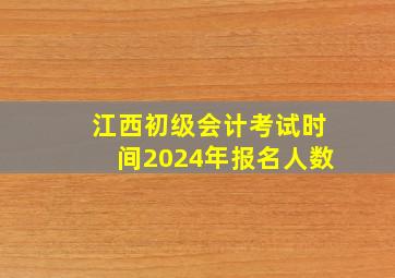 江西初级会计考试时间2024年报名人数