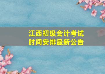 江西初级会计考试时间安排最新公告