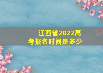 江西省2022高考报名时间是多少