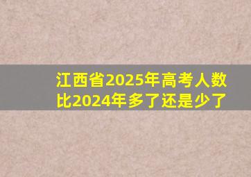 江西省2025年高考人数比2024年多了还是少了