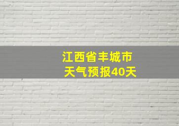 江西省丰城市天气预报40天