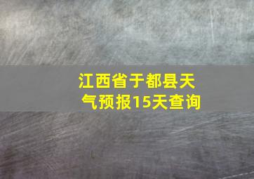 江西省于都县天气预报15天查询