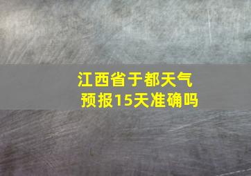 江西省于都天气预报15天准确吗