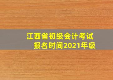 江西省初级会计考试报名时间2021年级