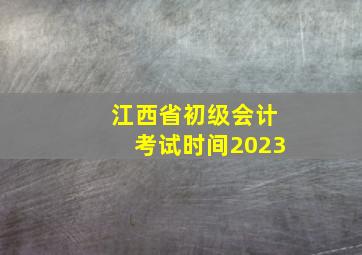 江西省初级会计考试时间2023