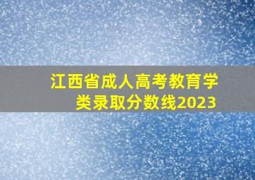 江西省成人高考教育学类录取分数线2023